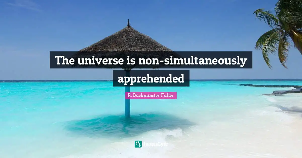 R. Buckminster Fuller Quotes: The universe is non-simultaneously apprehended