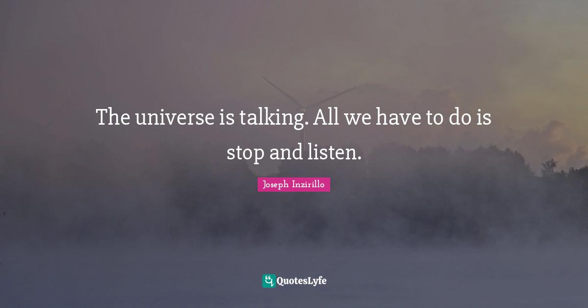 The universe is talking. All we have to do is stop and listen.