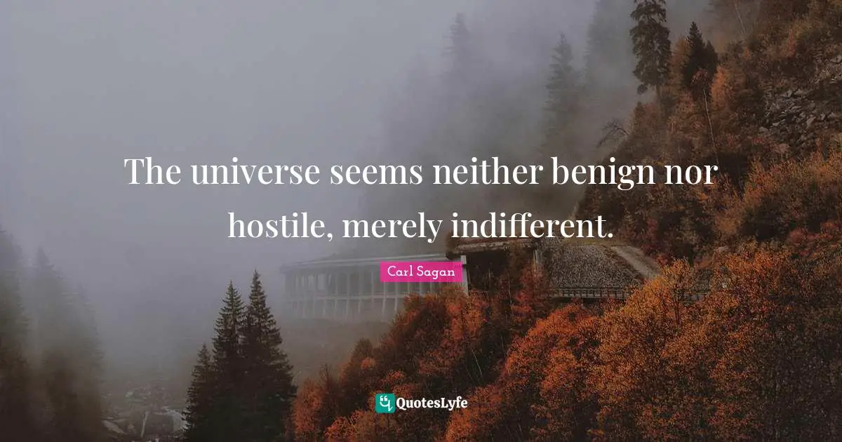 Indifferent Quotes: "The universe seems neither benign nor hostile, merely indifferent."