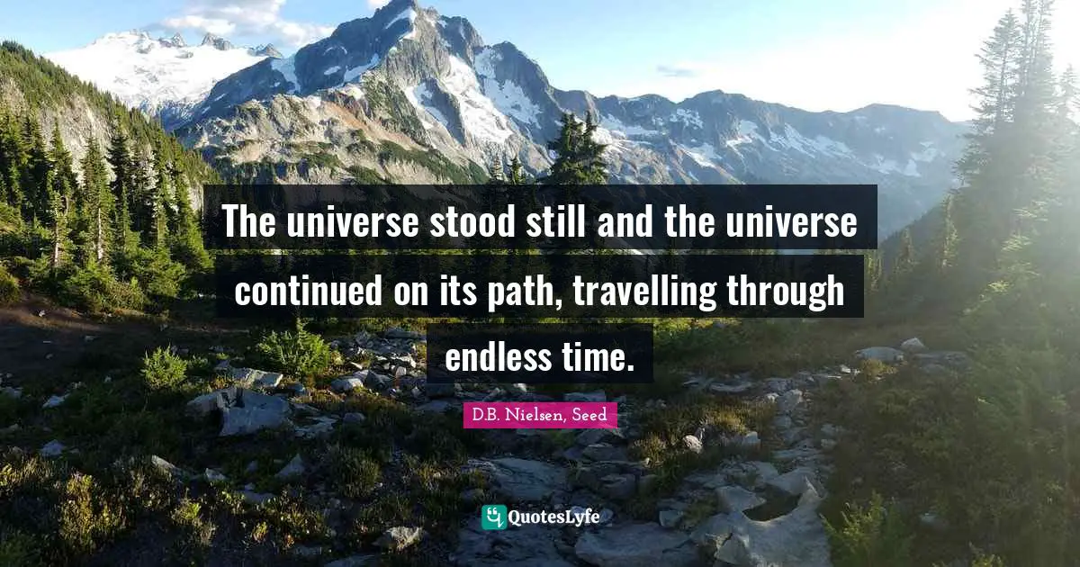 The universe stood still and the universe continued on its path, travelling through endless time.