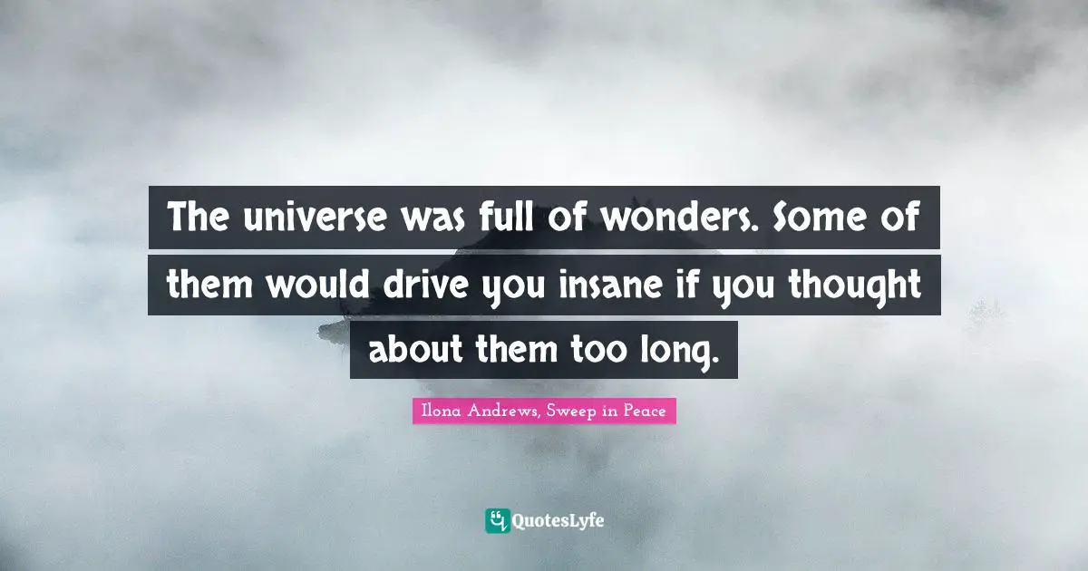 The universe was full of wonders. Some of them would drive you insane if you thought about them too long.