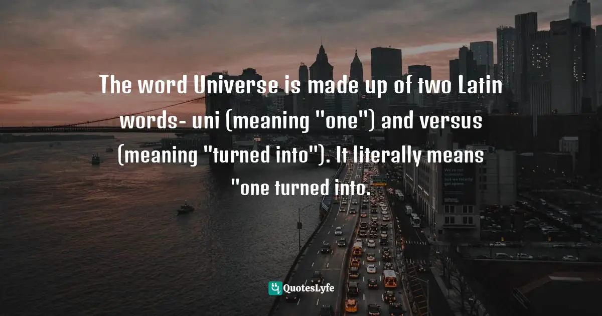 Chris Prentiss Quotes: "The word Universe is made up of two Latin words- uni (meaning "one") and versus (meaning "turned into"). It literally means "one turned into."