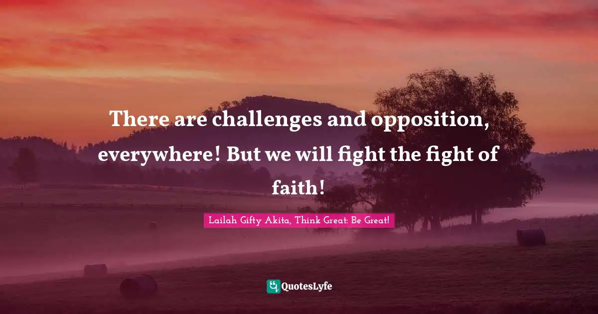 Strong Woman Quotes: "There are challenges and opposition, everywhere! But we will fight the fight of faith!"