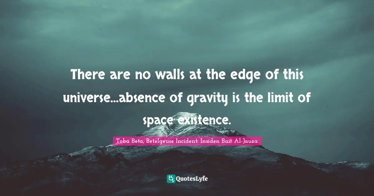 There are no walls at the edge of this universe...absence of gravity is the limit of space existence.