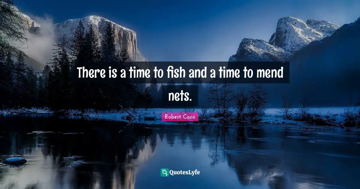 There is a time to fish and a time to mend nets.