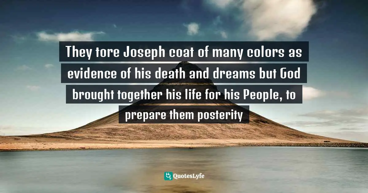 They tore Joseph coat of many colors as evidence of his death and dreams but God brought together his life for his People, to prepare them posterity