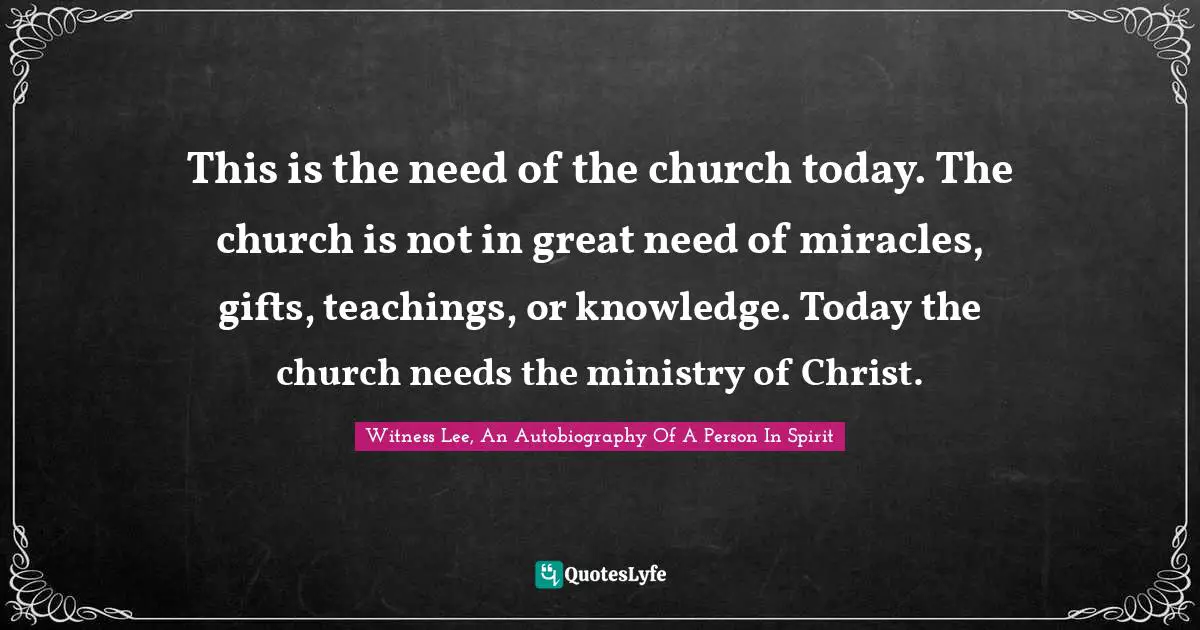 This is the need of the church today. The church is not in great need of miracles, gifts, teachings, or knowledge. Today the church needs the ministry of Christ.