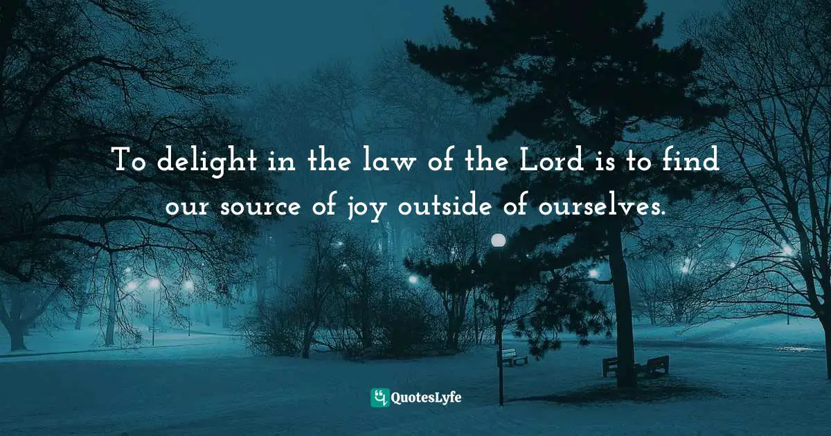 Dillon Burroughs Quotes: "To delight in the law of the Lord is to find our source of joy outside of ourselves."