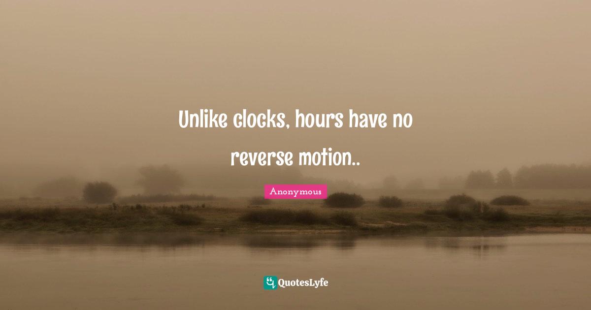 Unlike clocks, hours have no reverse motion..