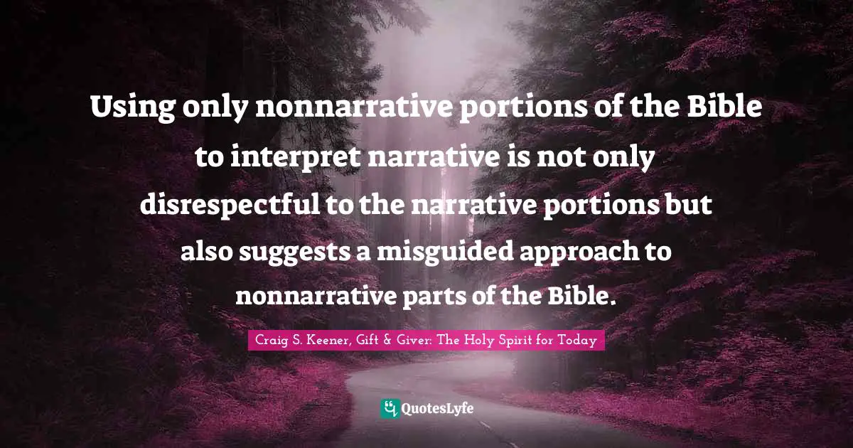 Using only nonnarrative portions of the Bible to interpret narrative is not only disrespectful to the narrative portions but also suggests a misguided approach to nonnarrative parts of the Bible.