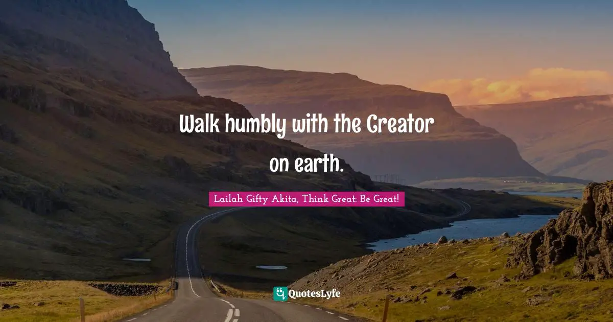 Walk humbly with the Creator on earth.
