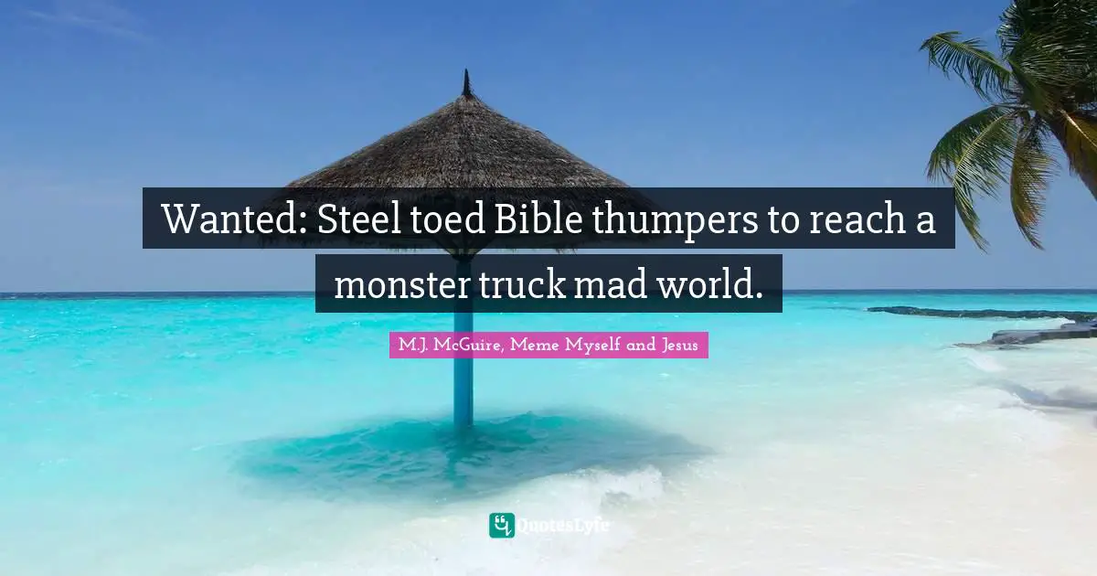 Monster Quotes: "Wanted: Steel toed Bible thumpers to reach a monster truck mad world."