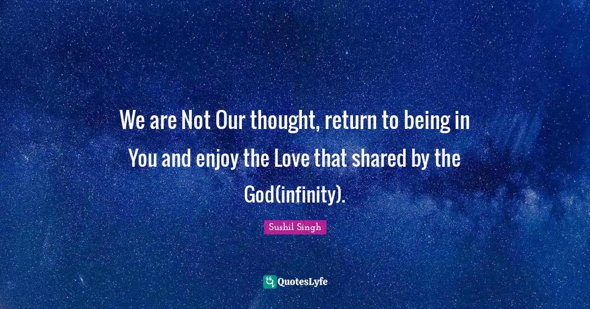 We are Not Our thought, return to being in You and enjoy the Love that shared by the God(infinity).