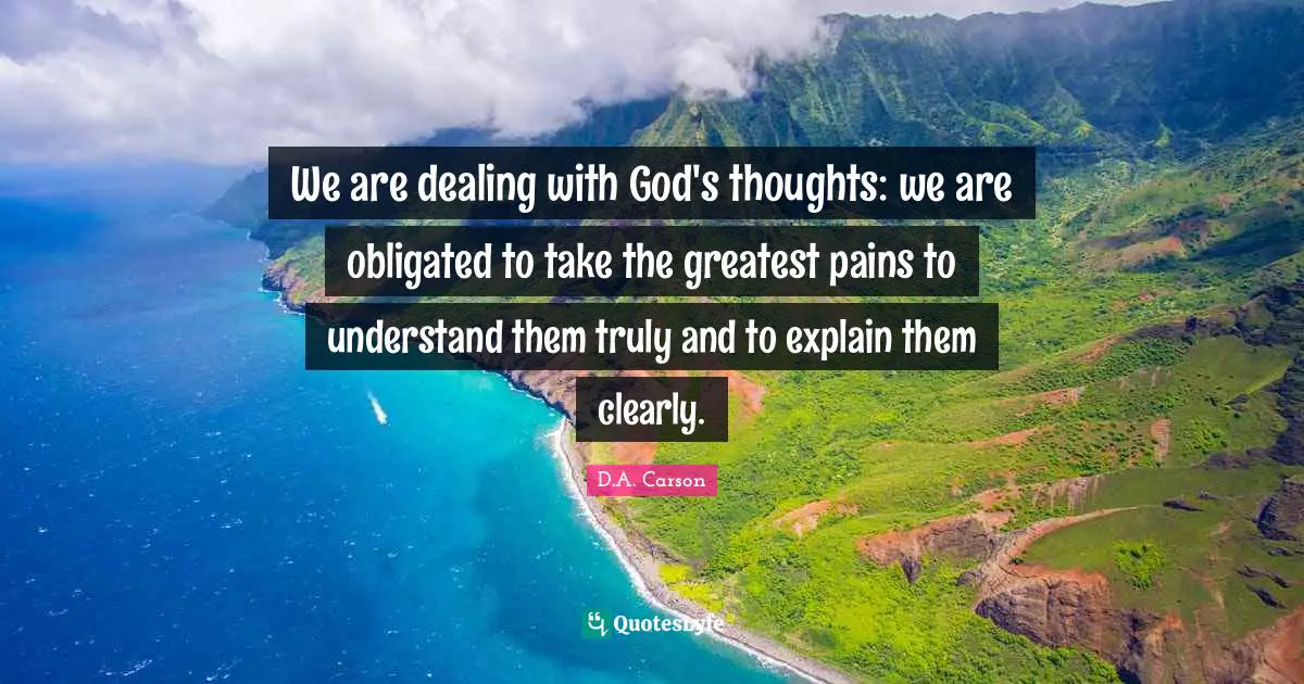 We are dealing with God's thoughts: we are obligated to take the greatest pains to understand them truly and to explain them clearly.