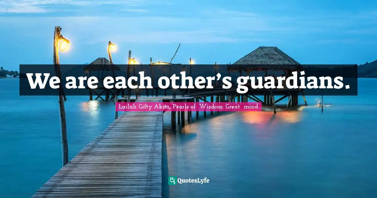 We are each other’s guardians.