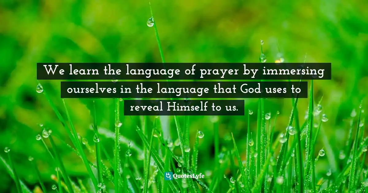 We learn the language of prayer by immersing ourselves in the language that God uses to reveal Himself to us.