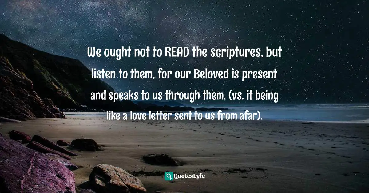 Ty Pennington Quotes: "We ought not to READ the scriptures, but listen to them, for our Beloved is present and speaks to us through them. (vs. it being like a love letter sent to us from afar)."
