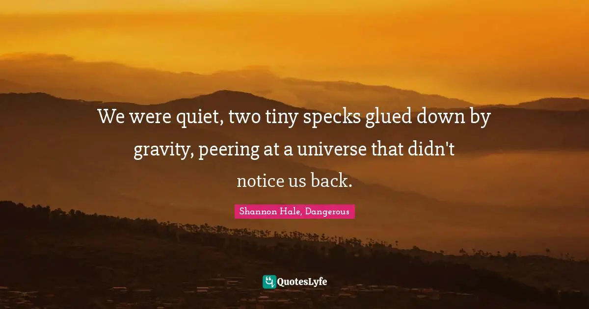 We were quiet, two tiny specks glued down by gravity, peering at a universe that didn't notice us back.