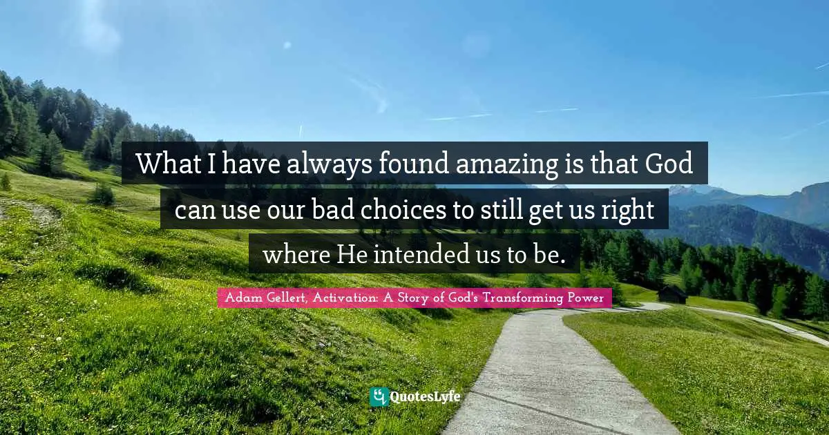 What I have always found amazing is that God can use our bad choices to still get us right where He intended us to be.
