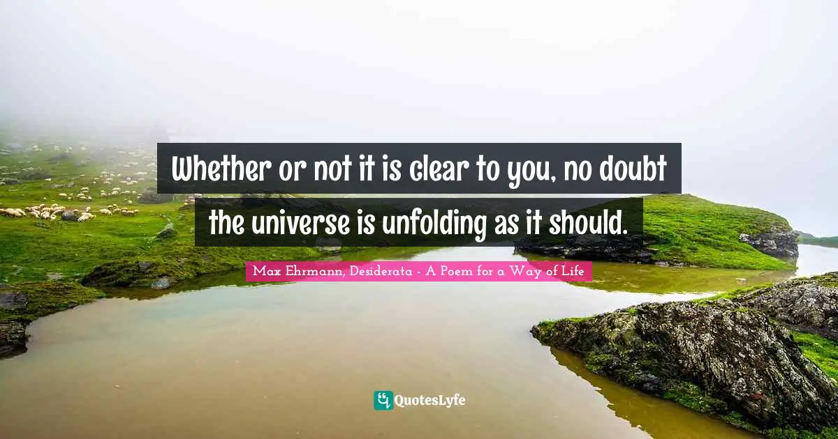 Whether or not it is clear to you, no doubt the universe is unfolding as it should.