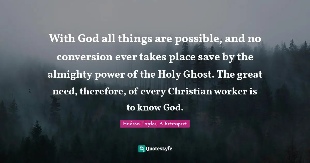 With God all things are possible, and no conversion ever takes place save by the almighty power of the Holy Ghost. The great need, therefore, of every Christian worker is to know God.