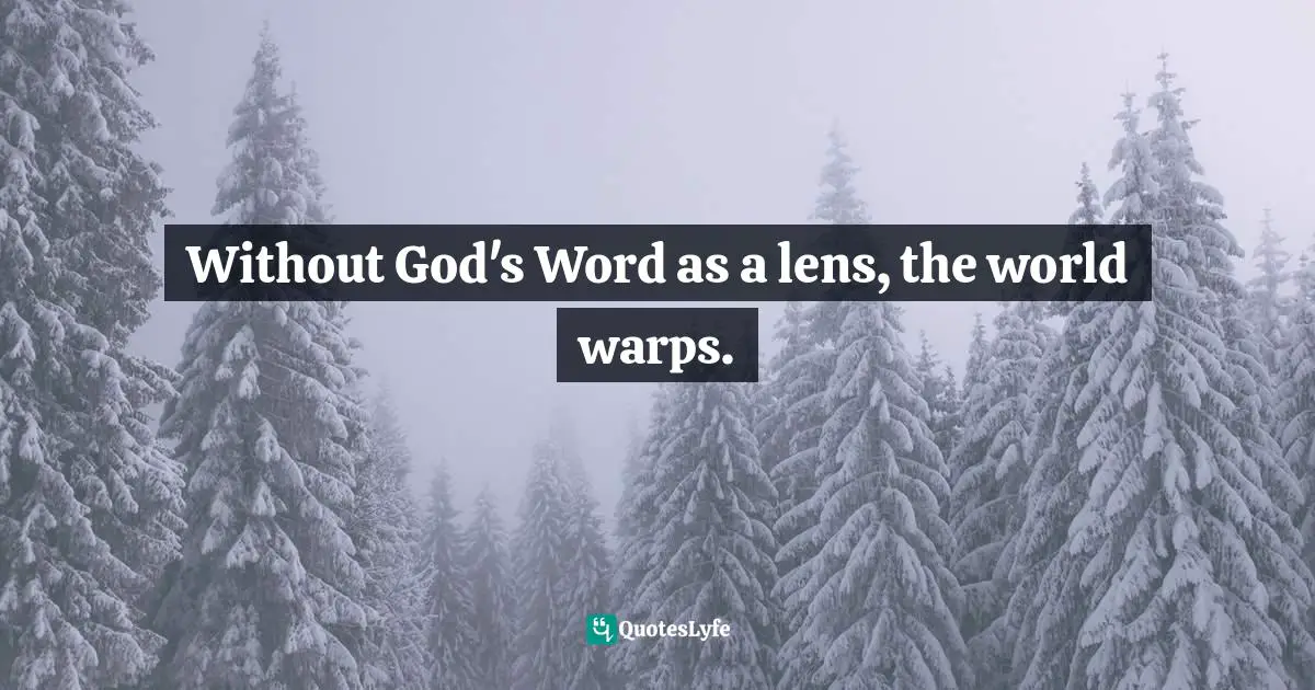 Without God's Word as a lens, the world warps.