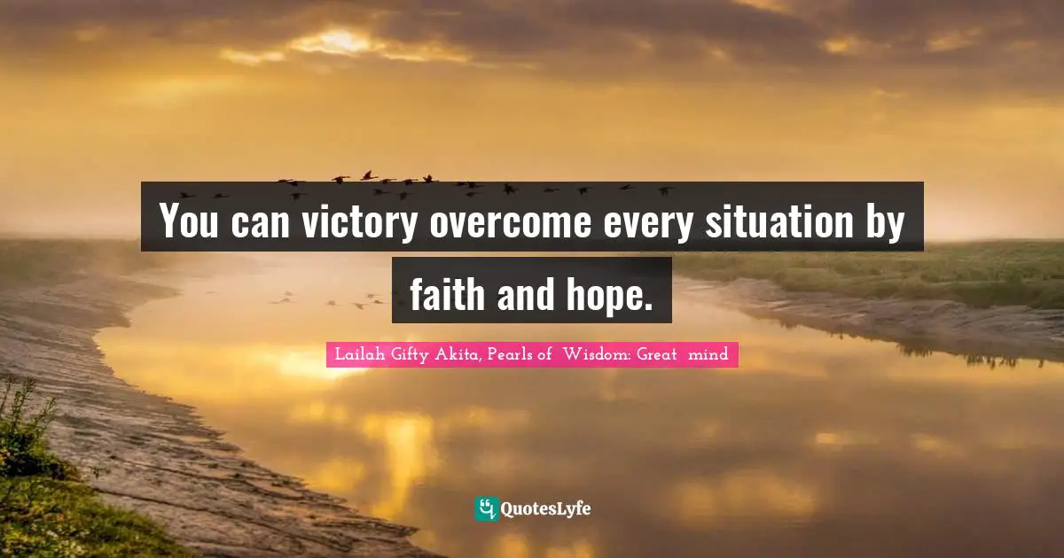 You can victory overcome every situation by faith and hope.