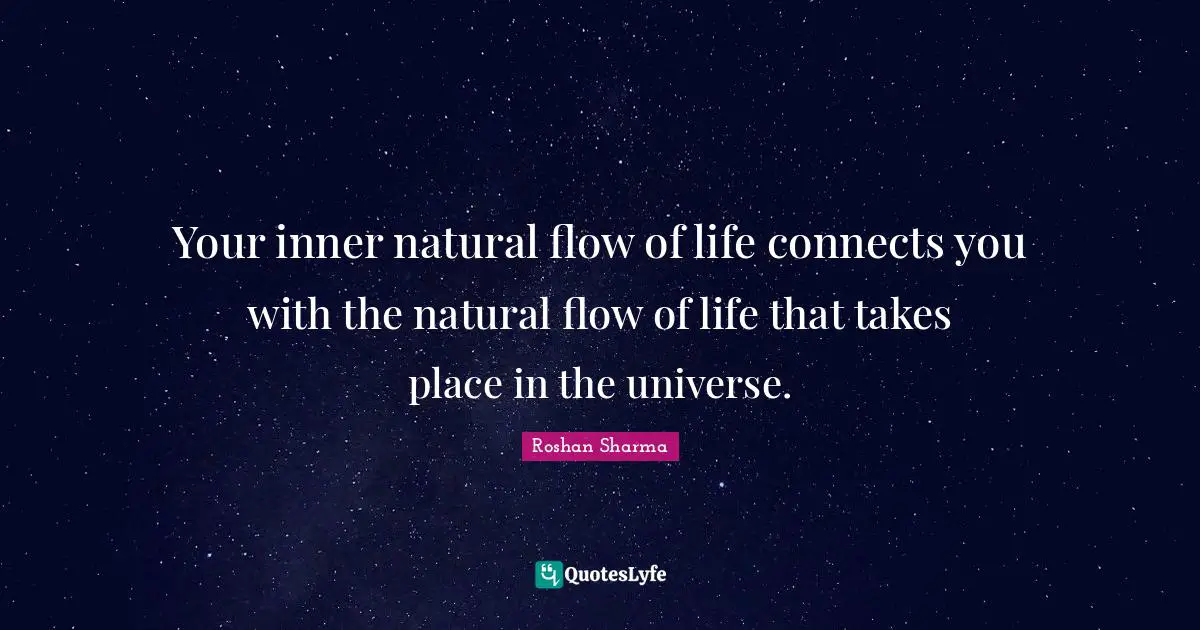 Your inner natural flow of life connects you with the natural flow of life that takes place in the universe.