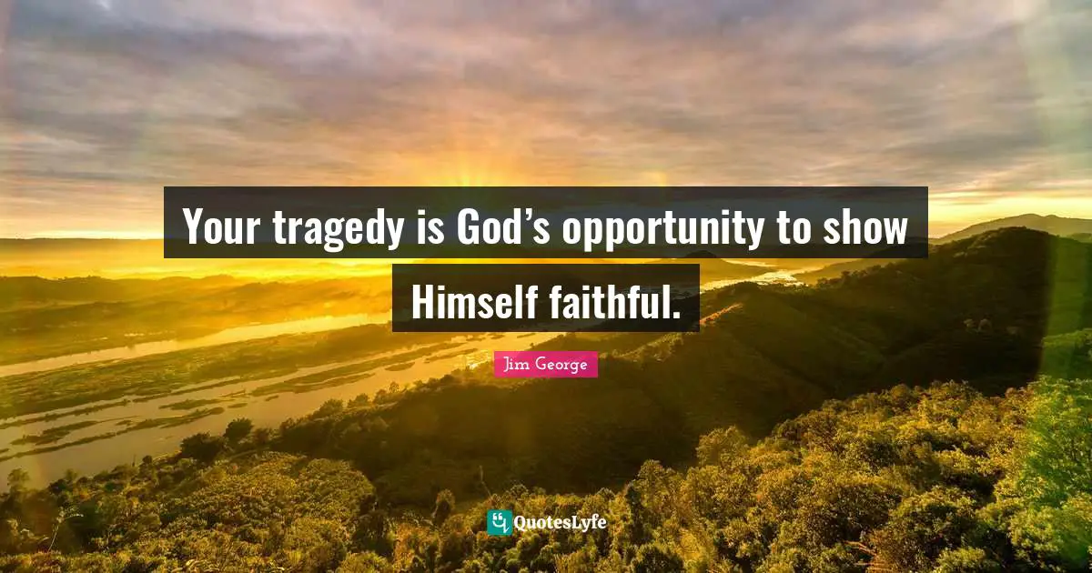 Jim George Quotes: "Your tragedy is God’s opportunity to show Himself faithful."