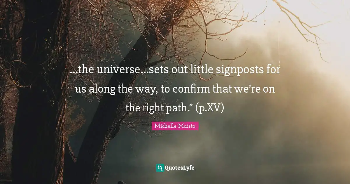 …the universe…sets out little signposts for us along the way, to confirm that we’re on the right path.” (p.XV)