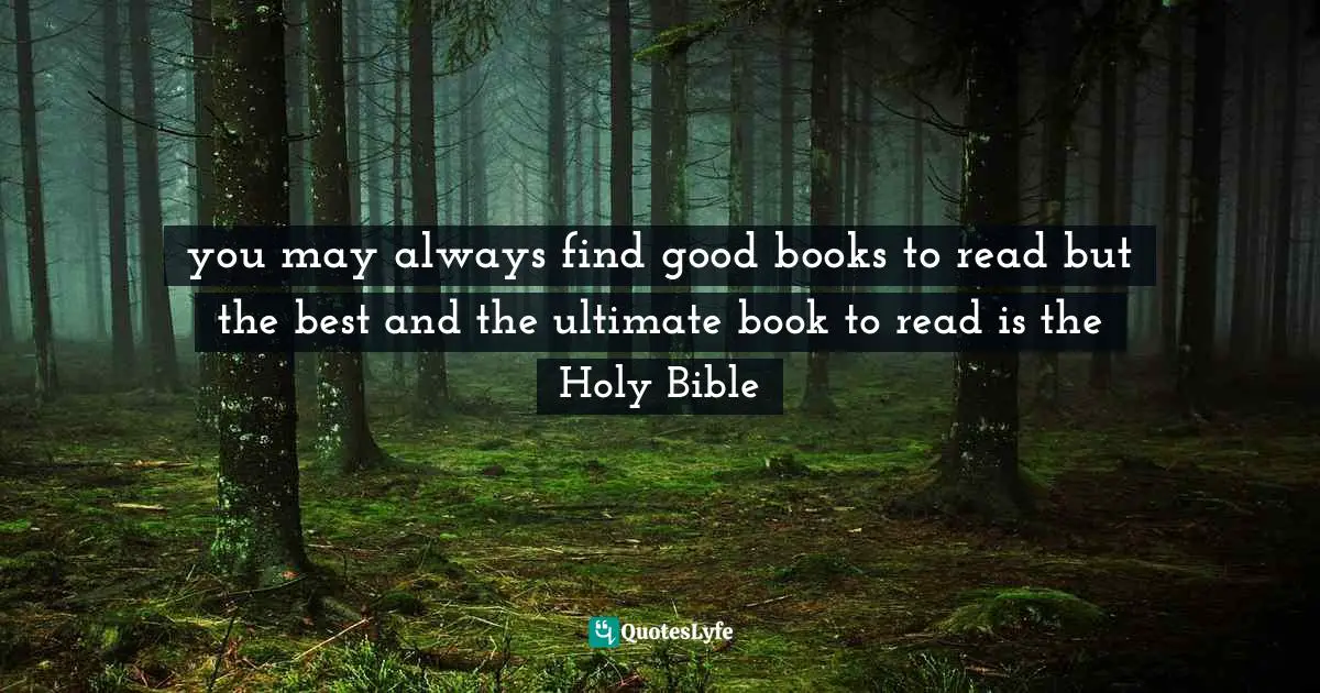 you may always find good books to read but the best and the ultimate book to read is the Holy Bible