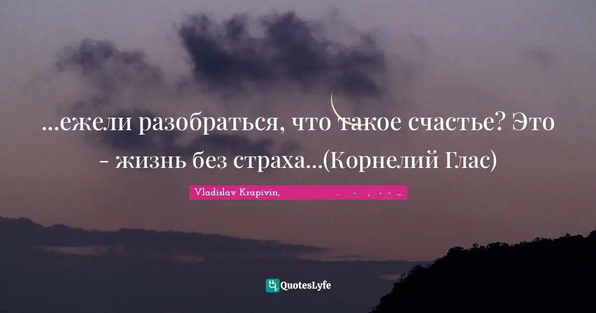 ...ежели разобраться, что такое счастье? Это - жизнь без страха...(Корнелий Глас)