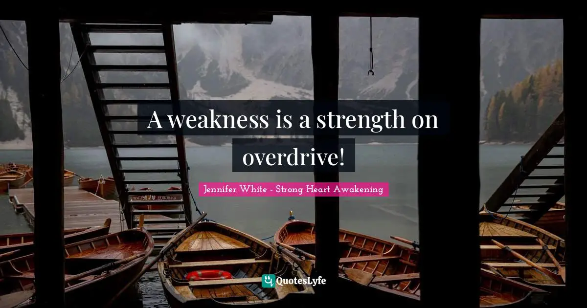 A weakness is a strength on overdrive!