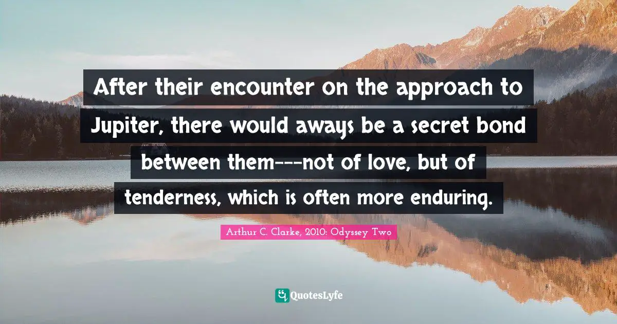 Friendship Love Quotes: "After their encounter on the approach to Jupiter, there would aways be a secret bond between them---not of love, but of tenderness, which is often more enduring."