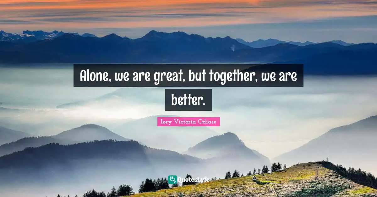 Izey Victoria Odiase Quotes: Alone, we are great, but together, we are better.