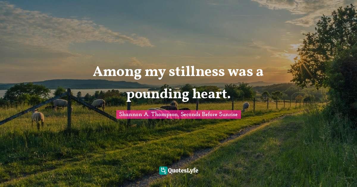 Among my stillness was a pounding heart.... Quote by Shannon A