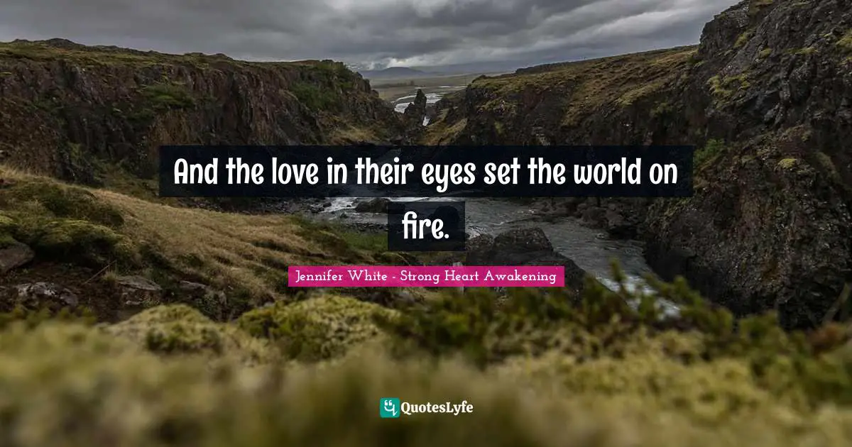 And the love in their eyes set the world on fire.