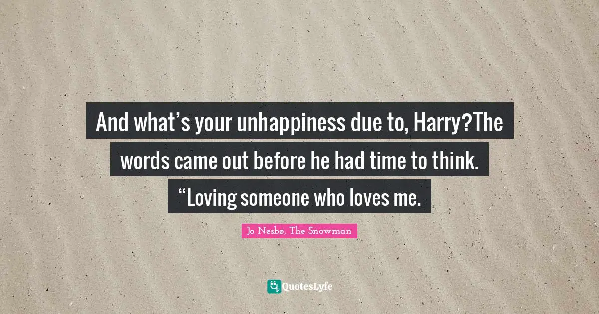 And what’s your unhappiness due to, Harry?The words came out before he had time to think. “Loving someone who loves me.