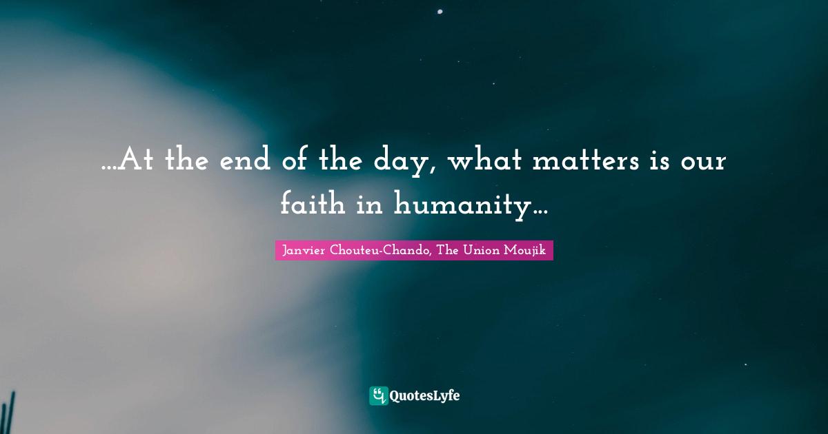 ...At the end of the day, what matters is our faith in humanity...