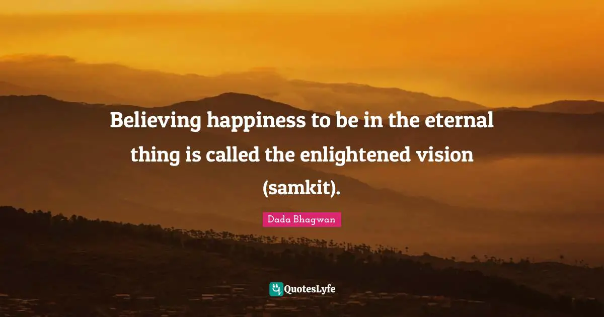 Believing happiness to be in the eternal thing is called the enlightened vision (samkit).
