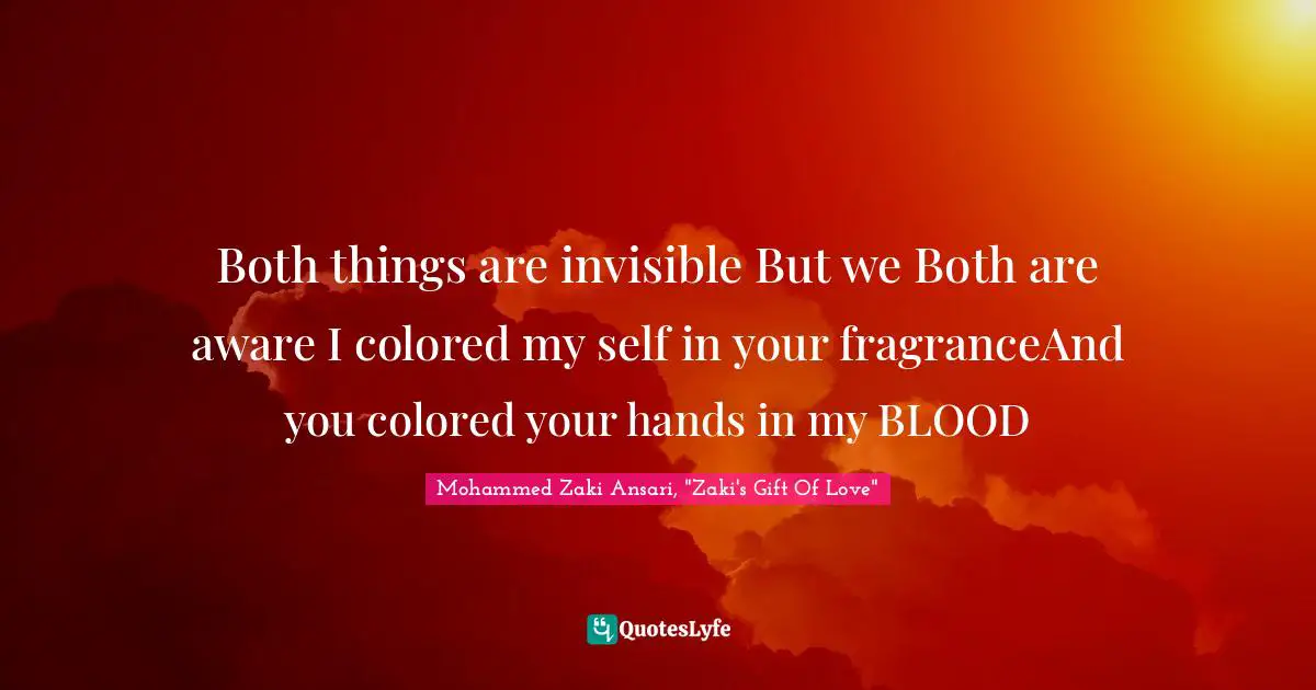 Both things are invisible But we Both are aware I colored my self in your fragranceAnd you colored your hands in my BLOOD