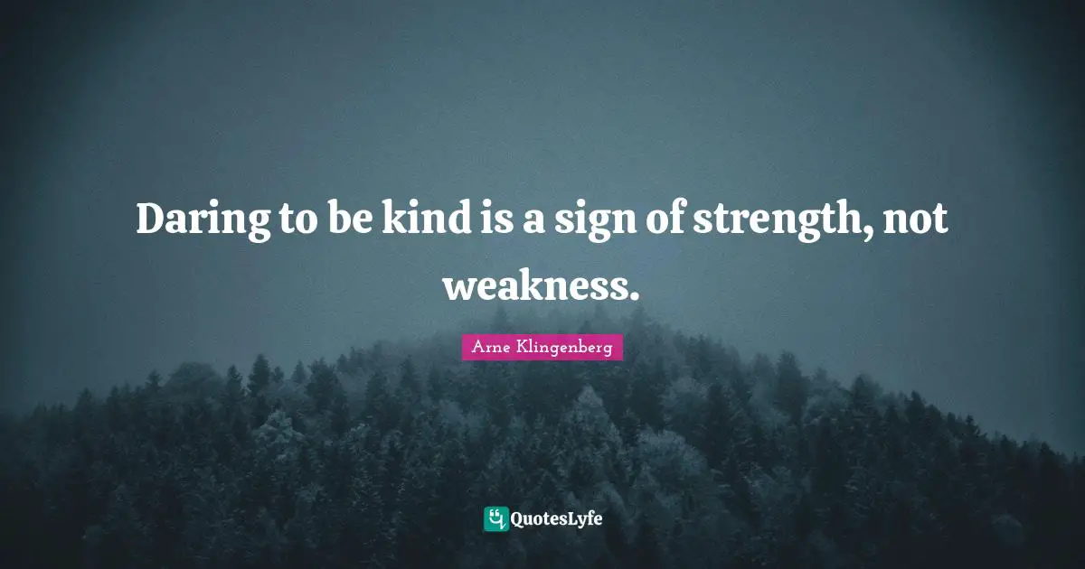 Daring to be kind is a sign of strength, not weakness.
