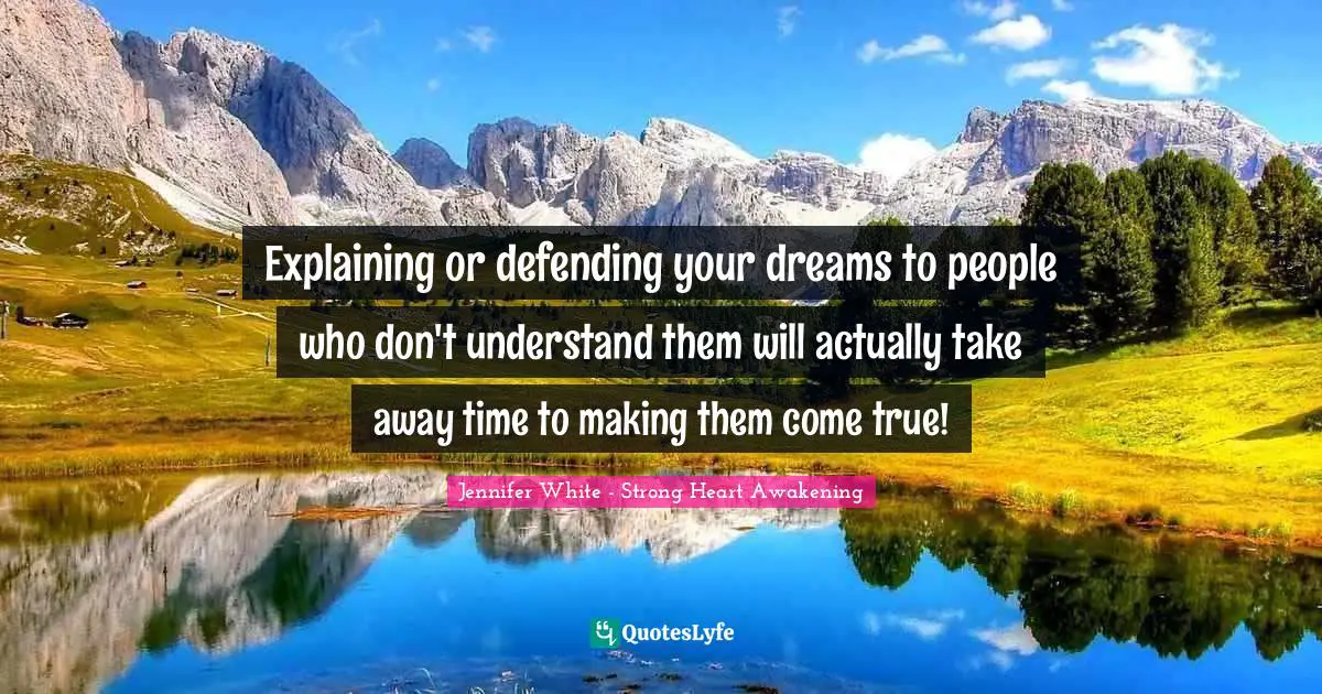 Explaining or defending your dreams to people who don't understand them will actually take away time to making them come true!