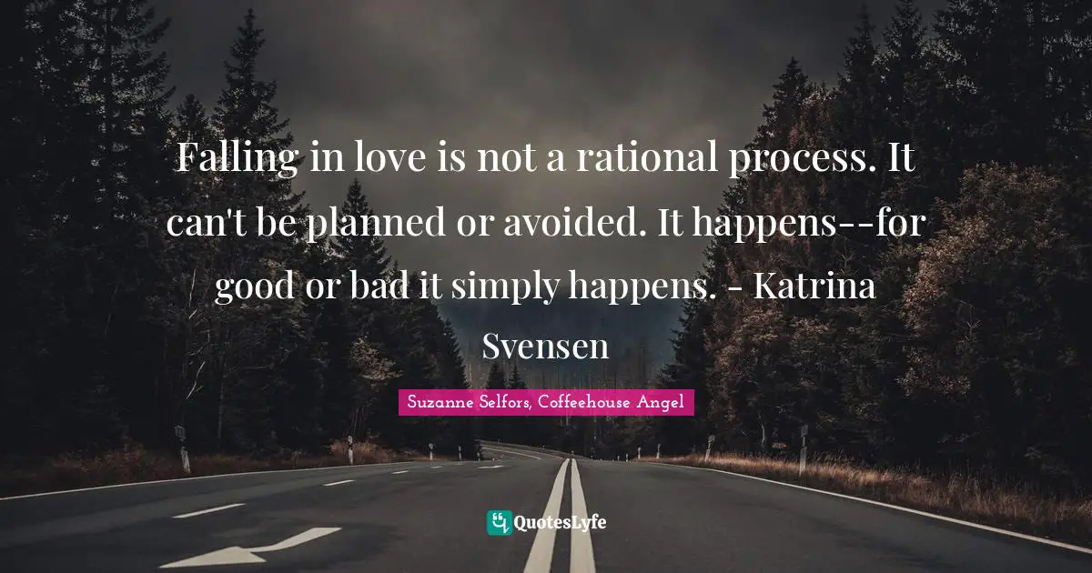 Falling in love is not a rational process. It can't be planned or avoided. It happens--for good or bad it simply happens. - Katrina Svensen