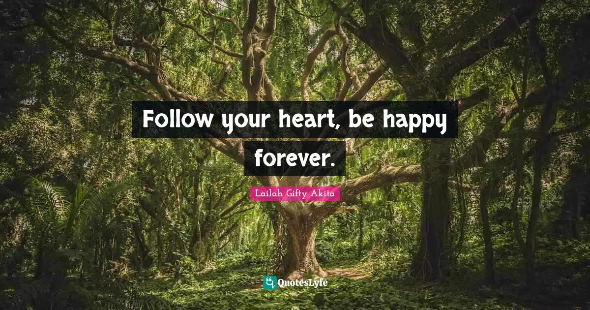 Follow your heart, be happy forever.