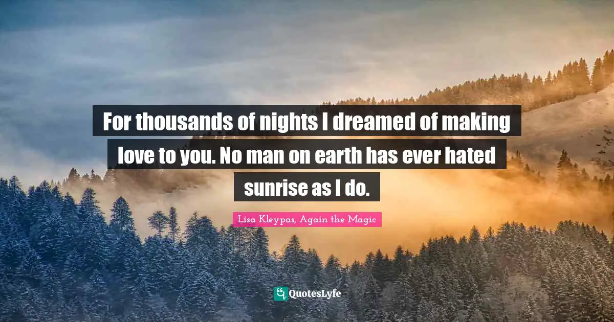 For thousands of nights I dreamed of making love to you. No man on earth has ever hated sunrise as I do.