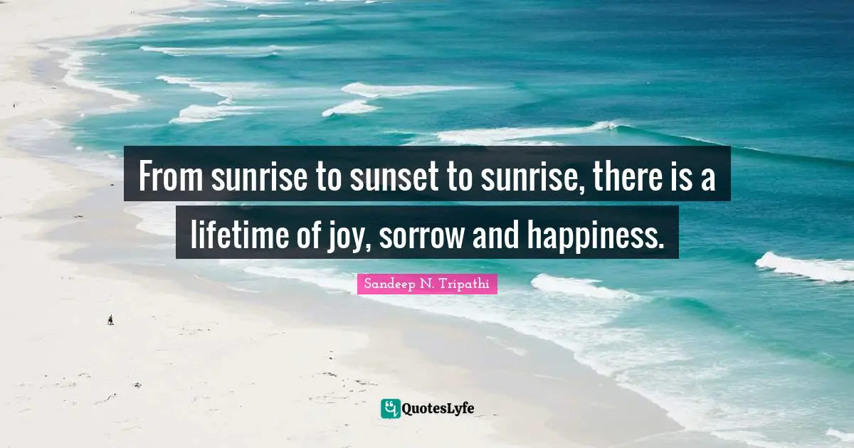 From sunrise to sunset to sunrise, there is a lifetime of joy, sorrow and happiness.