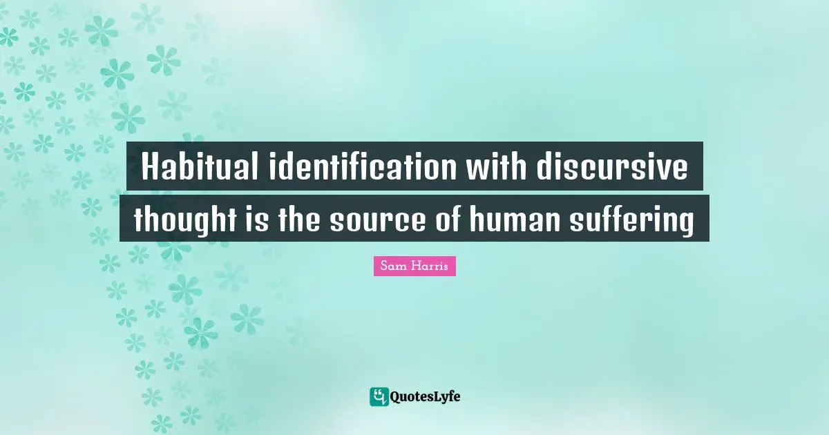 Habitual identification with discursive thought is the source of human suffering