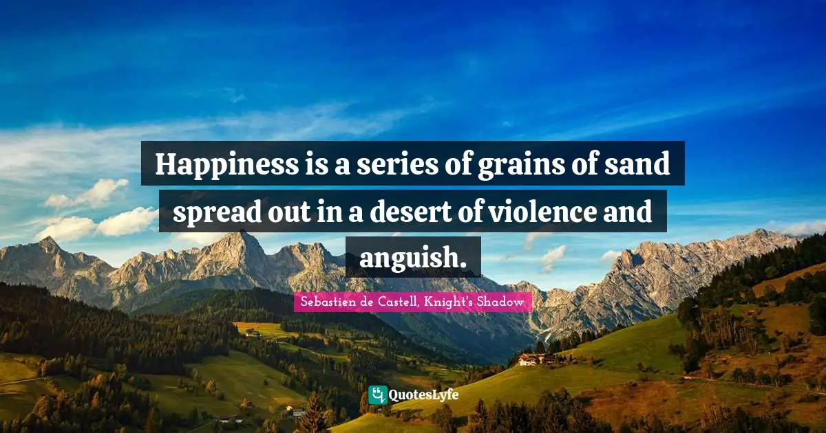 Happiness is a series of grains of sand spread out in a desert of violence and anguish.