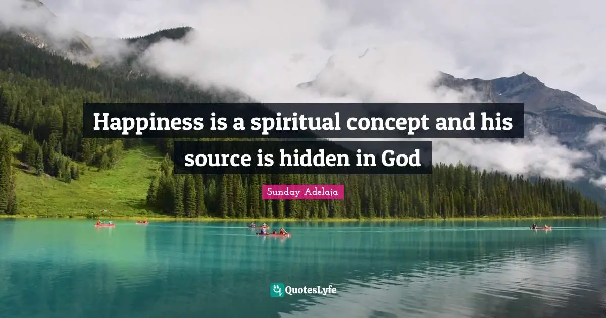 Happiness is a spiritual concept and his source is hidden in God